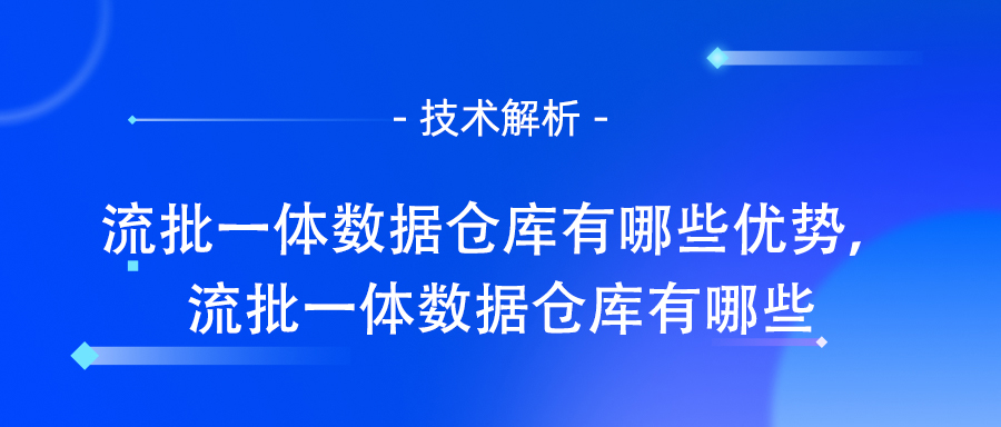 流批一体数据仓库有哪些优势，流批一体数据仓库有哪些.jpg