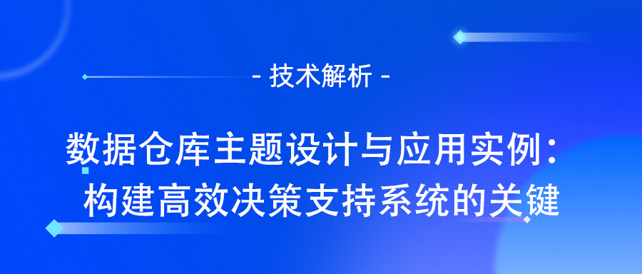 数据仓库主题设计与应用实例：构建高效决策支持系统的关键.jpg